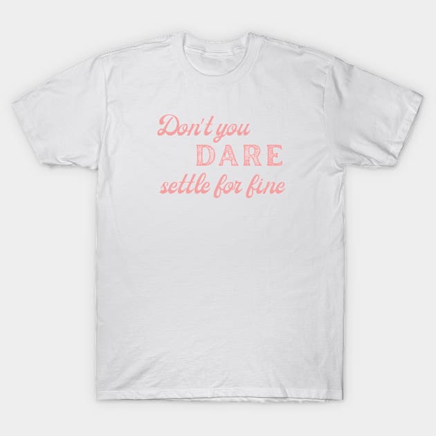 Don't You Dare Settle For Fine T-Shirt by MalibuSun